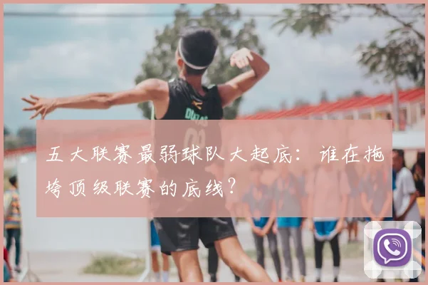 五大联赛最弱球队大起底:谁在拖垮顶级联赛的底线?