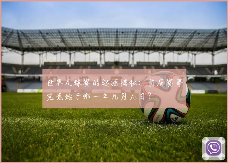 世界足球赛的起源揭秘:首届赛事究竟始于哪一年几月几日?