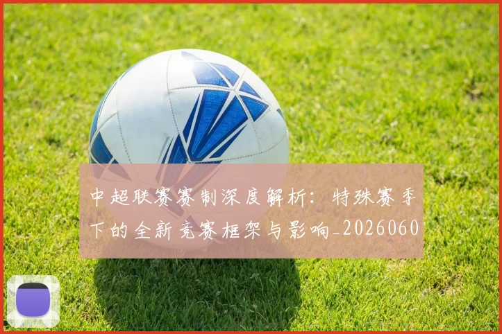 中超联赛赛制深度解析：特殊赛季下的全新竞赛框架与影响_20260609201454