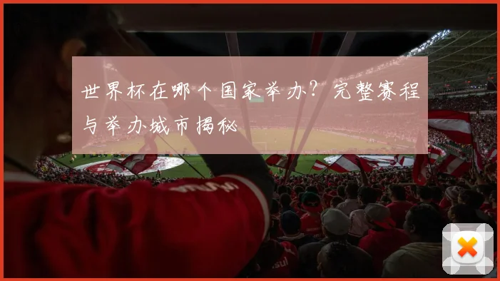 世界杯在哪个国家举办?完整赛程与举办城市揭秘