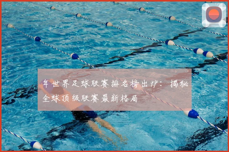 年世界足球联赛排名榜出炉:揭秘全球顶级联赛最新格局