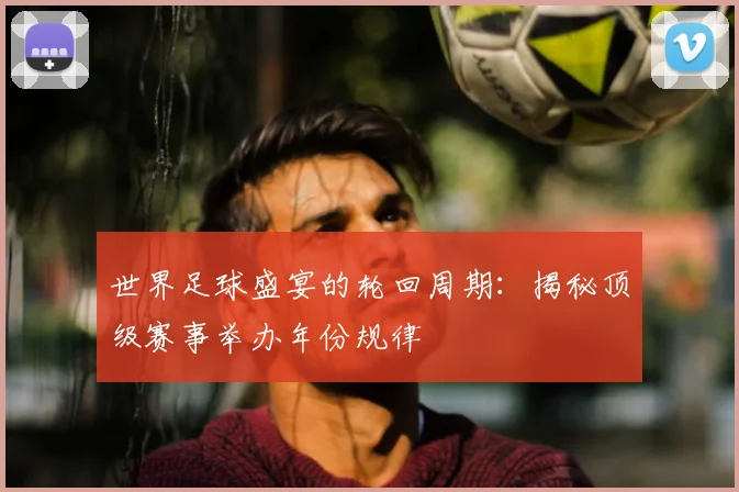 世界足球盛宴的轮回周期：揭秘顶级赛事举办年份规律