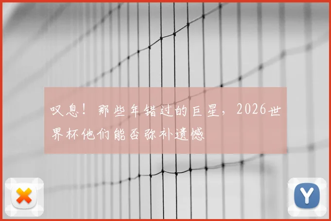 叹息!那些年错过的巨星,2026世界杯他们能否弥补遗憾