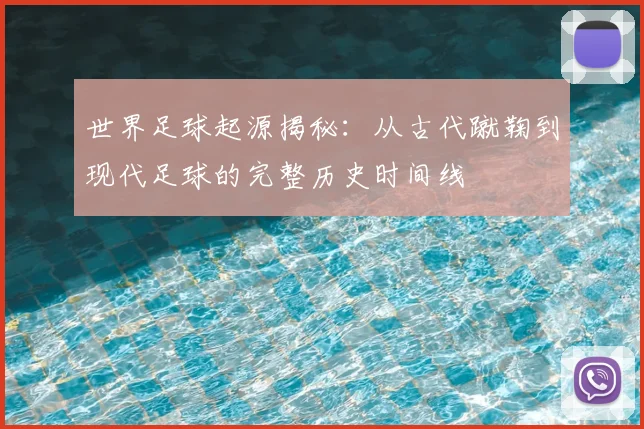 世界足球起源揭秘:从古代蹴鞠到现代足球的完整历史时间线