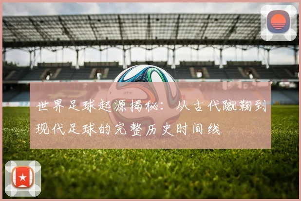 世界足球起源揭秘：从古代蹴鞠到现代足球的完整历史时间线