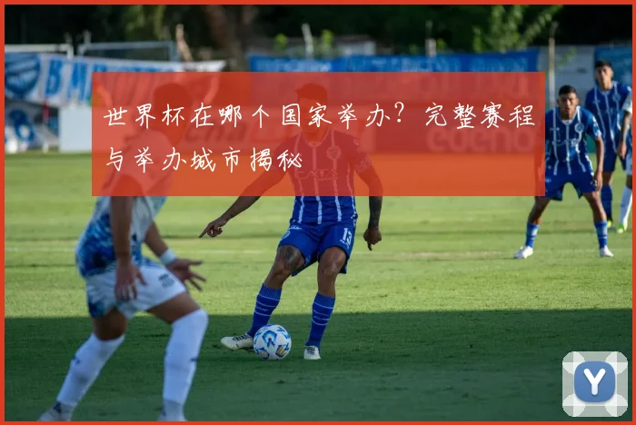 世界杯在哪个国家举办？完整赛程与举办城市揭秘